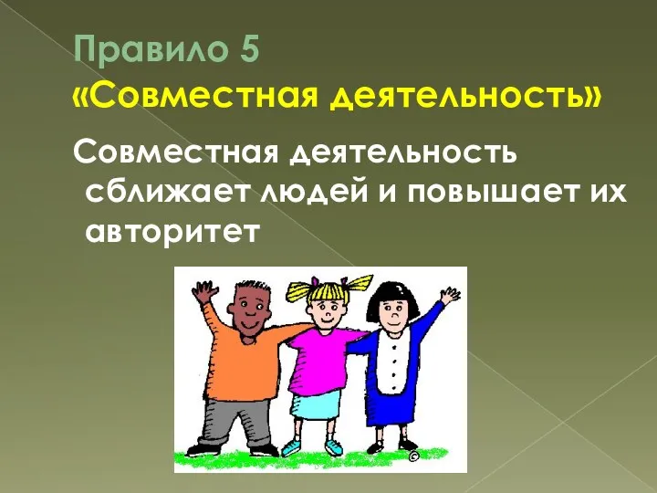 Правило 5 «Совместная деятельность» Совместная деятельность сближает людей и повышает их авторитет