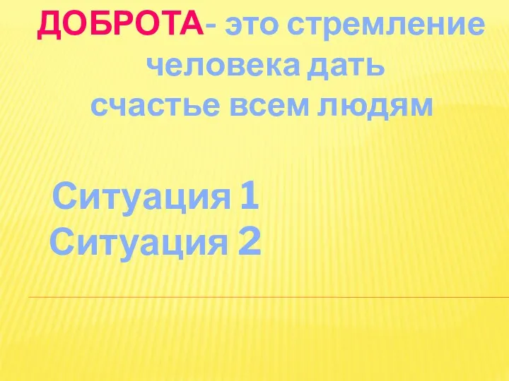 ДОБРОТА- это стремление человека дать счастье всем людям Ситуация 1 Ситуация 2