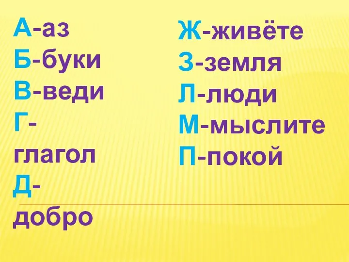 А-аз Б-буки В-веди Г-глагол Д-добро Ж-живёте З-земля Л-люди М-мыслите П-покой