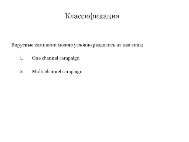Классификация Вирусные кампании можно условно разделить на два вида: One channel campaign Multi channel campaign