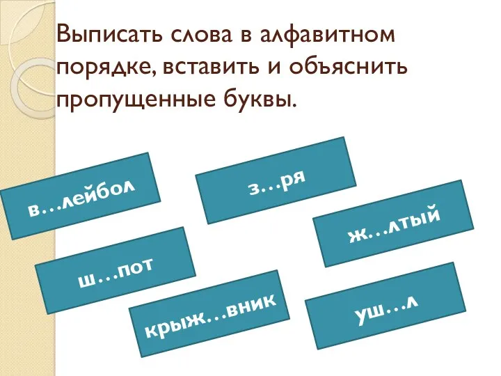 Выписать слова в алфавитном порядке, вставить и объяснить пропущенные буквы. з…ря в…лейбол ш…пот крыж…вник уш…л ж…лтый