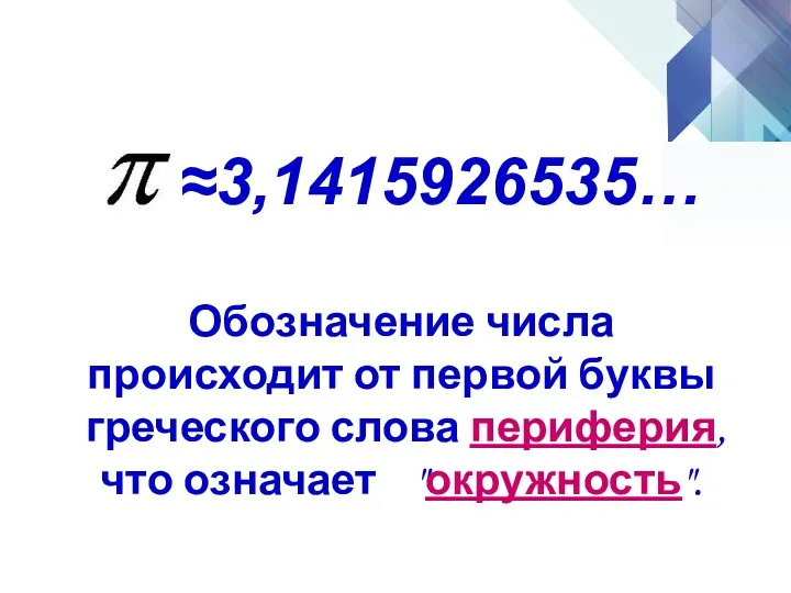 ≈3,1415926535… Обозначение числа происходит от первой буквы греческого слова периферия, что означает "окружность".