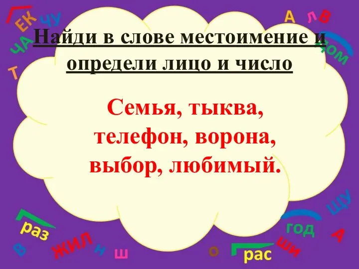 Найди в слове местоимение и определи лицо и число Семья, тыква, телефон, ворона, выбор, любимый.