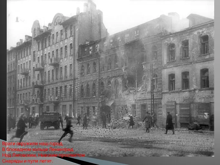 Враги окружили наш город, В блокадном кольце Ленинград. Над Лиговским, Невским проспектом Снаряды и пули летят.