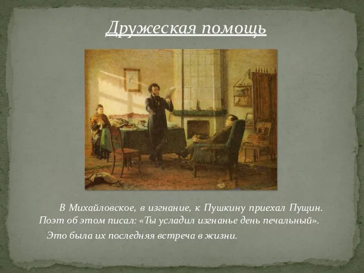 Дружеская помощь В Михайловское, в изгнание, к Пушкину приехал Пущин.