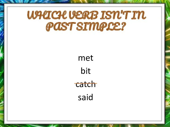 Which verb isn’t in Past Simple? met bit catch said