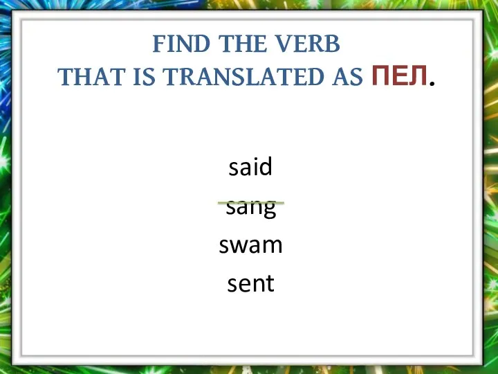 Find the verb that is translated as пел. said sang swam sent