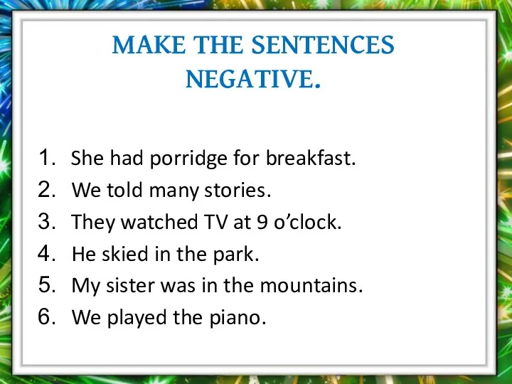 Make the sentences negative. She had porridge for breakfast. We