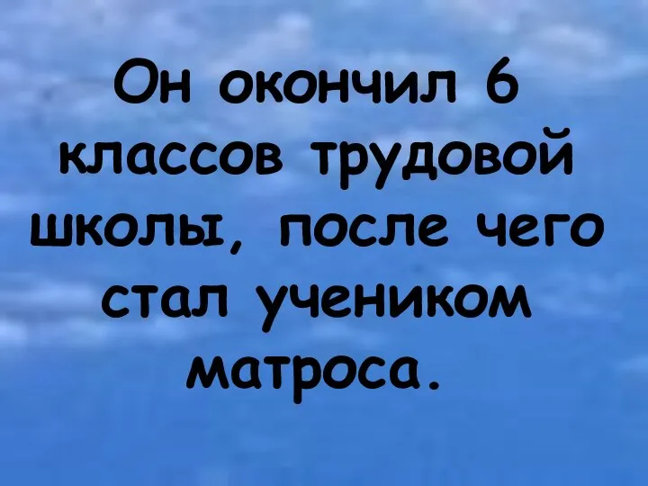 Он окончил 6 классов трудовой школы, после чего стал учеником матроса.