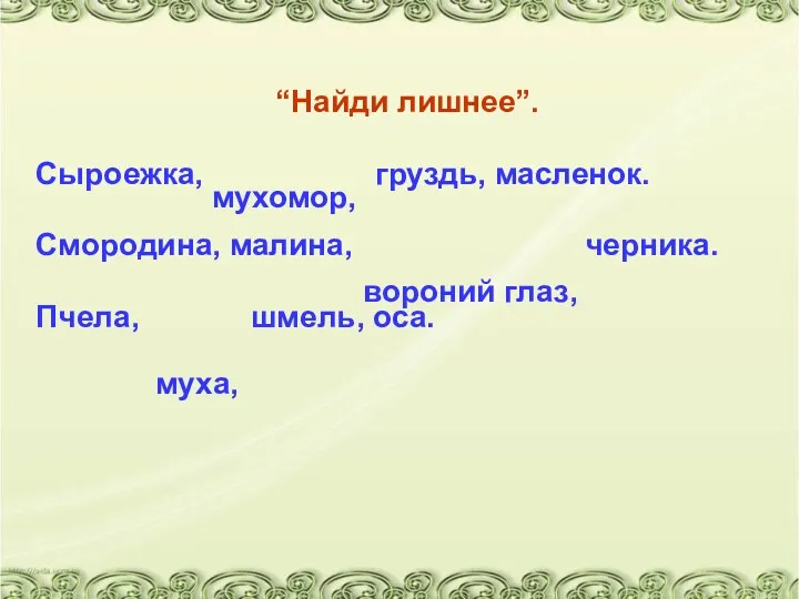 “Найди лишнее”. Сыроежка, груздь, масленок. Смородина, малина, черника. Пчела, шмель, оса. мухомор, вороний глаз, муха,