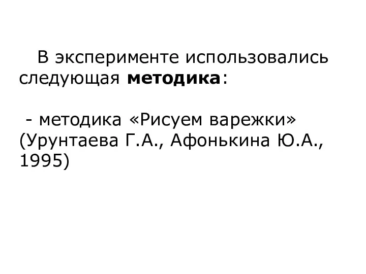 В эксперименте использовались следующая методика: - методика «Рисуем варежки» (Урунтаева Г.А., Афонькина Ю.А., 1995)