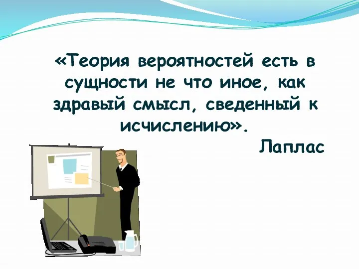 «Теория вероятностей есть в сущности не что иное, как здравый смысл, сведенный к исчислению». Лаплас