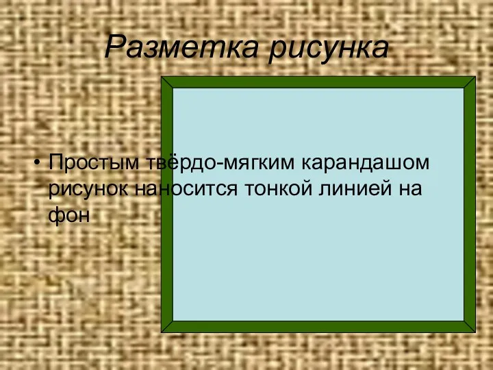 Разметка рисунка Простым твёрдо-мягким карандашом рисунок наносится тонкой линией на фон