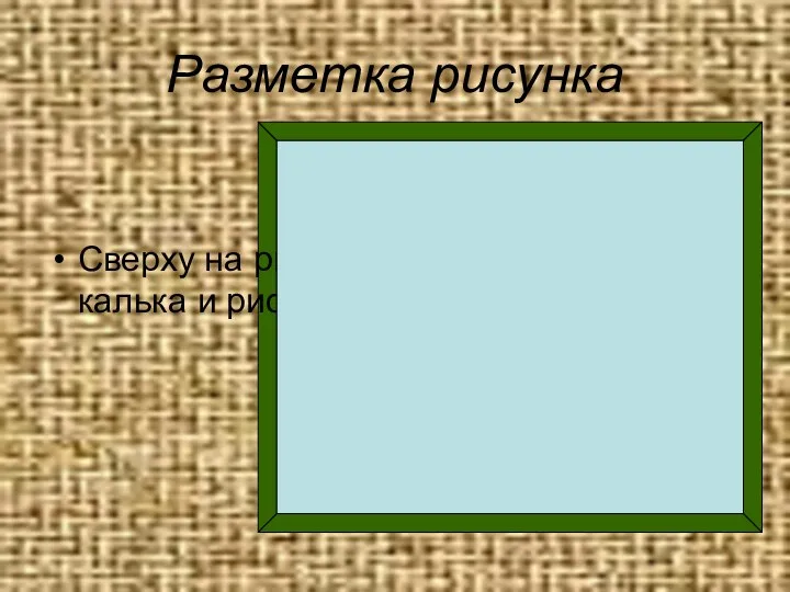 Разметка рисунка Сверху на рисунок накладывается калька и рисунок переводится на неё.