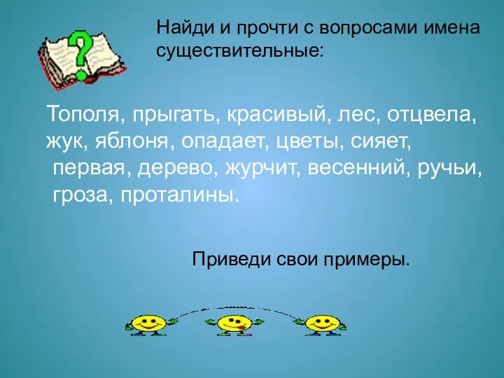 Найди и прочти с вопросами имена существительные: Тополя, прыгать, красивый,