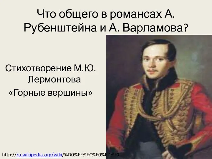 Что общего в романсах А.Рубенштейна и А. Варламова? Стихотворение М.Ю.Лермонтова «Горные вершины» http://ru.wikipedia.org/wiki/%D0%EE%EC%E0%ED%F1