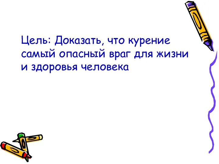 Цель: Доказать, что курение самый опасный враг для жизни и здоровья человека