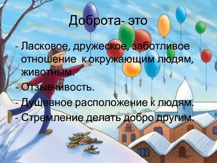 Доброта- это Ласковое, дружеское, заботливое отношение к окружающим людям, животным.