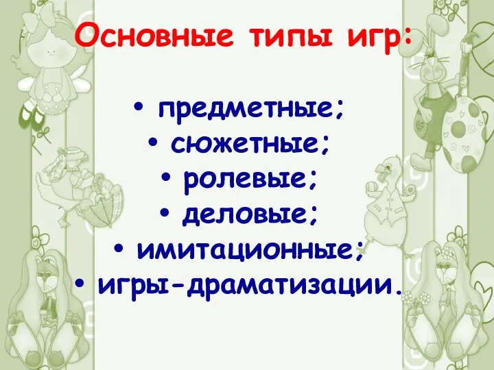 Основные типы игр: предметные; сюжетные; ролевые; деловые; имитационные; игры-драматизации.