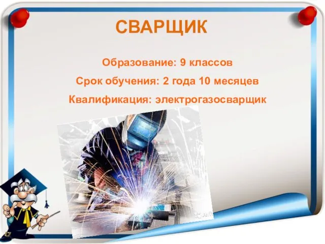 Образование: 9 классов Срок обучения: 2 года 10 месяцев Квалификация: электрогазосварщик СВАРЩИК