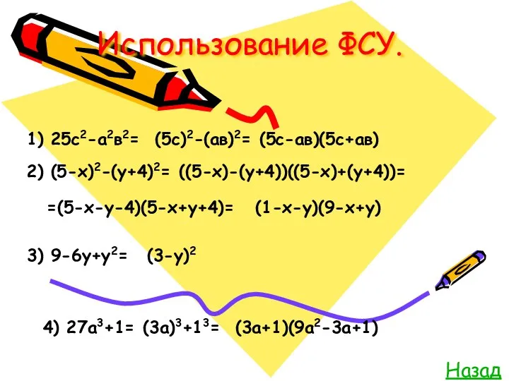 Использование ФСУ. Назад 1) 25с2-а2в2= (5с)2-(ав)2= (5с-ав)(5с+ав) 2) (5-х)2-(у+4)2= ((5-х)-(у+4))((5-х)+(у+4))= =(5-х-у-4)(5-х+у+4)= (1-х-у)(9-х+у) 3)