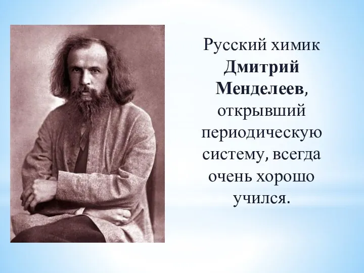 Русский химик Дмитрий Менделеев, открывший периодическую систему, всегда очень хорошо учился.