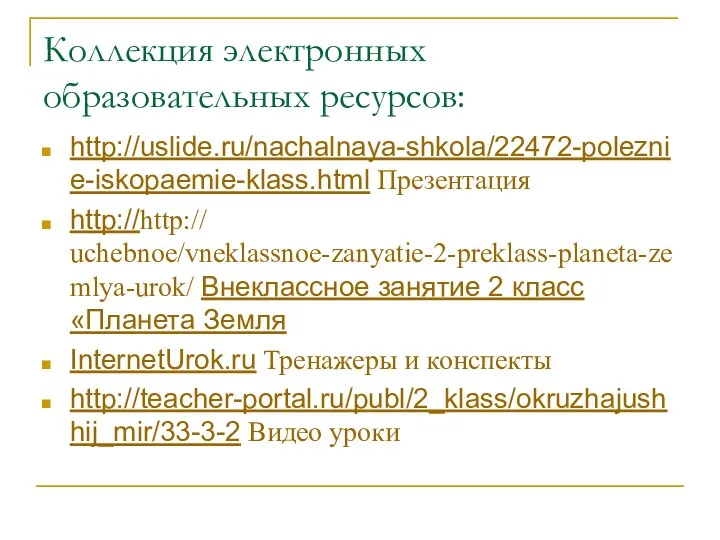 Коллекция электронных образовательных ресурсов: http://uslide.ru/nachalnaya-shkola/22472-poleznie-iskopaemie-klass.html Презентация http://http:// uchebnoe/vneklassnoe-zanyatie-2-preklass-planeta-zemlya-urok/ Внеклассное занятие