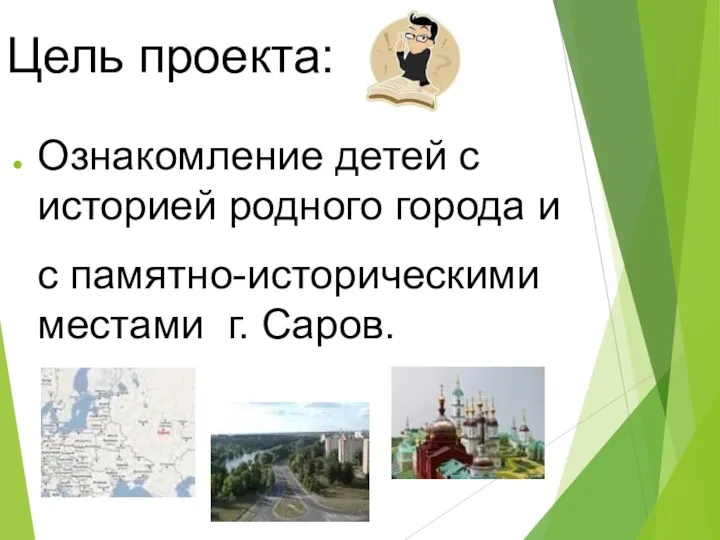 Цель проекта: Ознакомление детей с историей родного города и с памятно-историческими местами г. Саров.