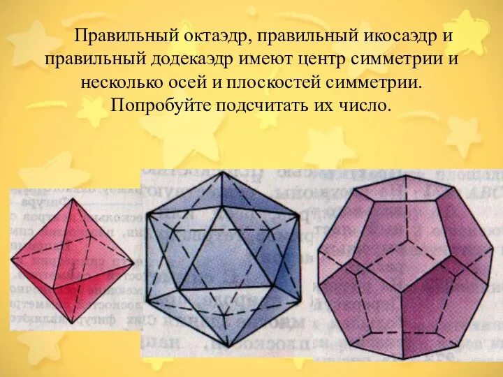 Правильный октаэдр, правильный икосаэдр и правильный додекаэдр имеют центр симметрии и несколько осей