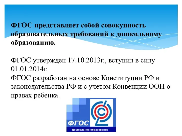 ФГОС представляет собой совокупность образовательных требований к дошкольному образованию. ФГОС утвержден 17.10.2013г., вступил