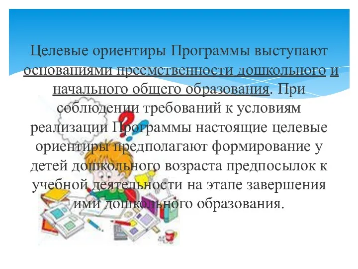 Целевые ориентиры Программы выступают основаниями преемственности дошкольного и начального общего образования. При соблюдении