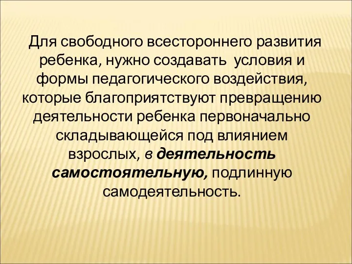 Для свободного всестороннего развития ребенка, нужно создавать условия и формы педагогического воздействия, которые