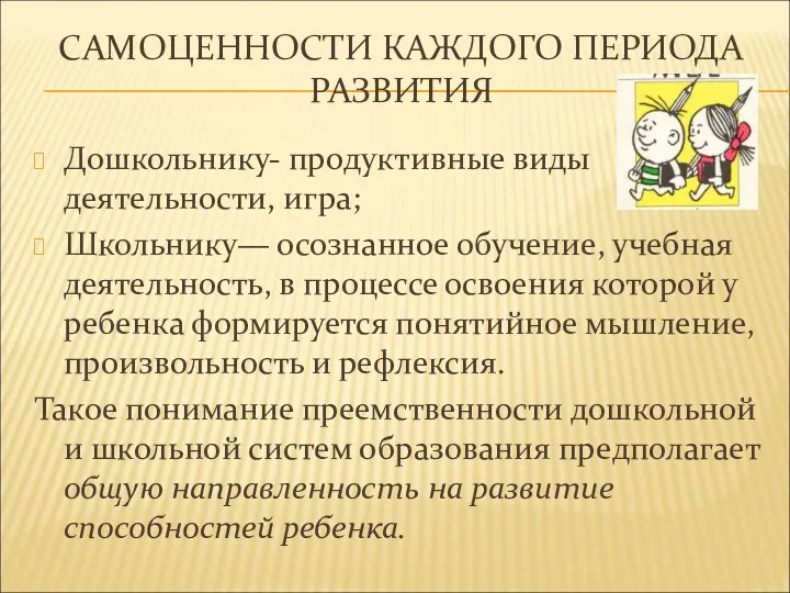 САМОЦЕННОСТИ КАЖДОГО ПЕРИОДА РАЗВИТИЯ Дошкольнику- продуктивные виды деятельности, игра; Школьнику— осознанное обучение, учебная