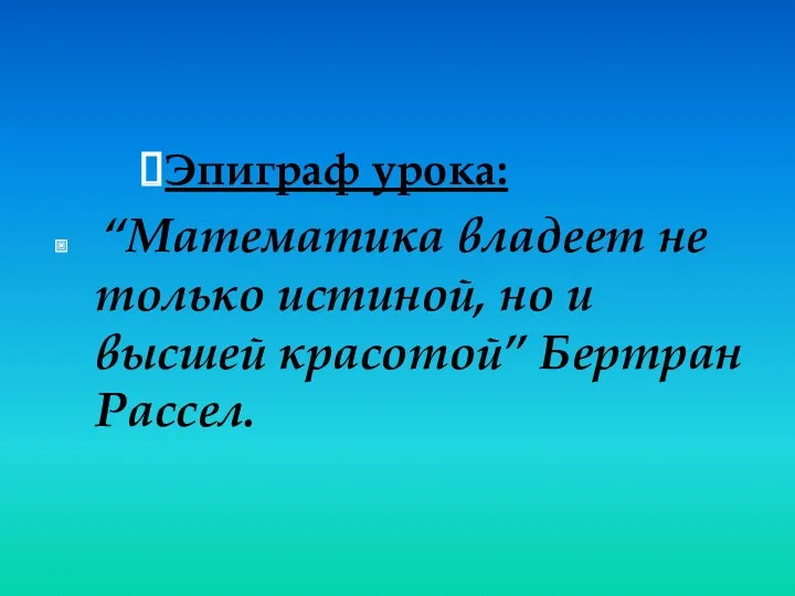 Эпиграф урока: “Математика владеет не только истиной, но и высшей красотой” Бертран Рассел.