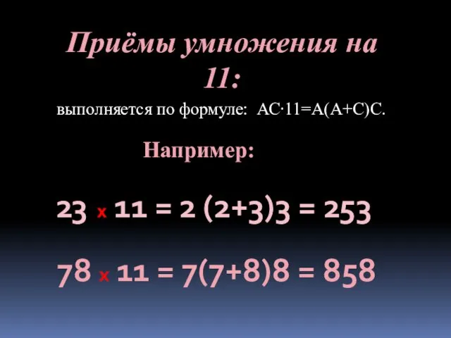 Приёмы умножения на 11: выполняется по формуле: АС∙11=А(А+С)С. Например: 23