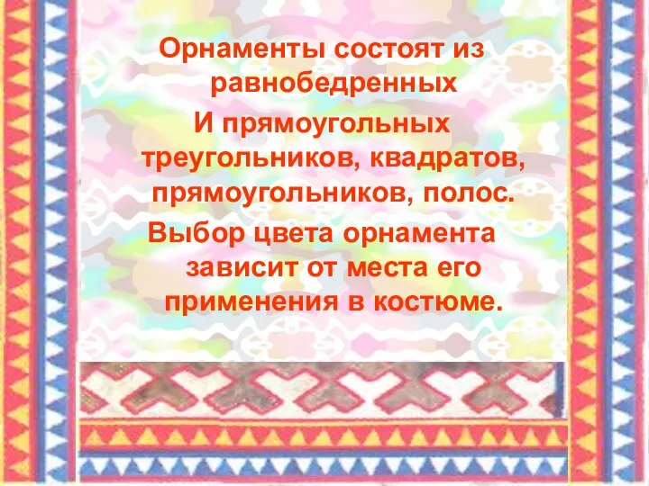 Орнаменты состоят из равнобедренных И прямоугольных треугольников, квадратов, прямоугольников, полос.