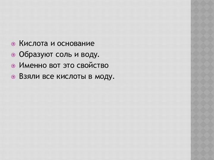 Кислота и основание Образуют соль и воду. Именно вот это свойство Взяли все кислоты в моду.