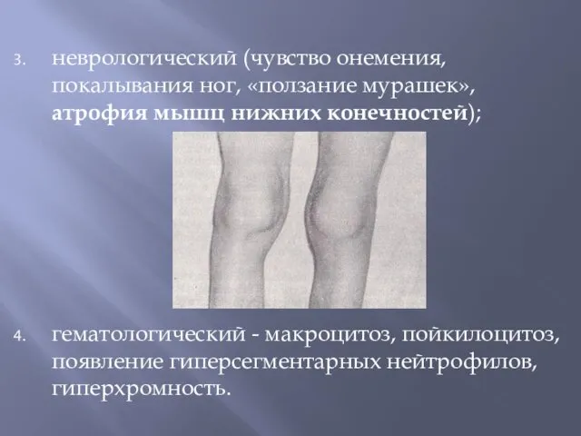 неврологический (чувство онемения, покалывания ног, «ползание мурашек», атрофия мышц нижних конечностей); гематологический -