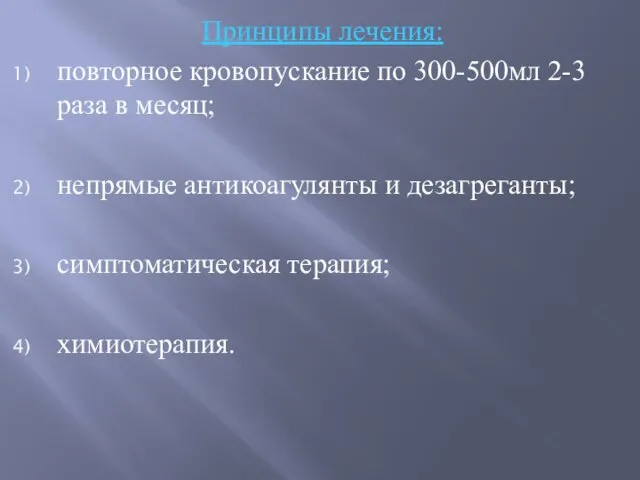 Принципы лечения: повторное кровопускание по 300-500мл 2-3 раза в месяц; непрямые антикоагулянты и