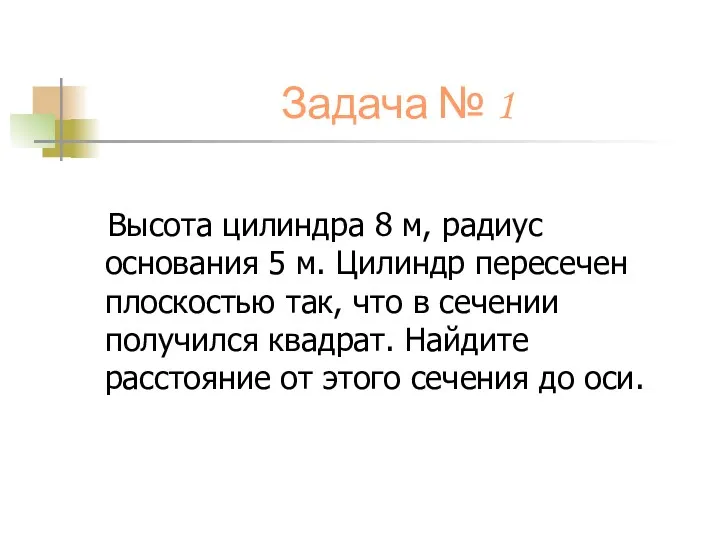 Задача № 1 Высота цилиндра 8 м, радиус основания 5 м. Цилиндр пересечен