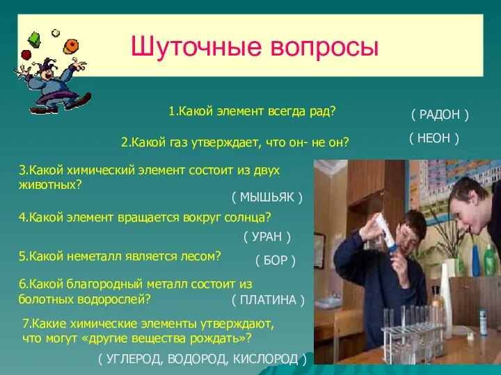 Шуточные вопросы 1.Какой элемент всегда рад? ( РАДОН ) 2.Какой