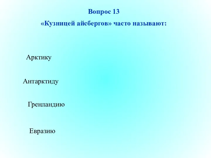 Антарктиду Гренландию Евразию Арктику Вопрос 13 «Кузницей айсбергов» часто называют: