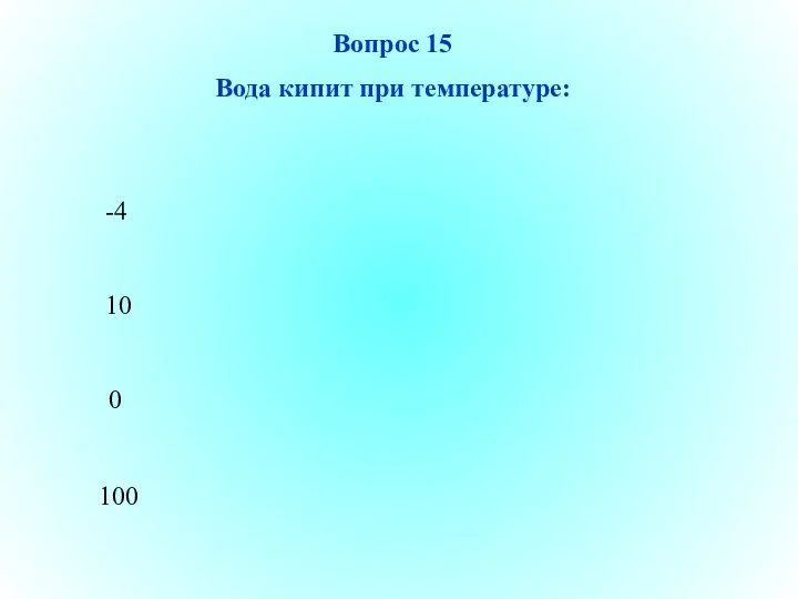 100 Вопрос 15 Вода кипит при температуре: 10 0 -4