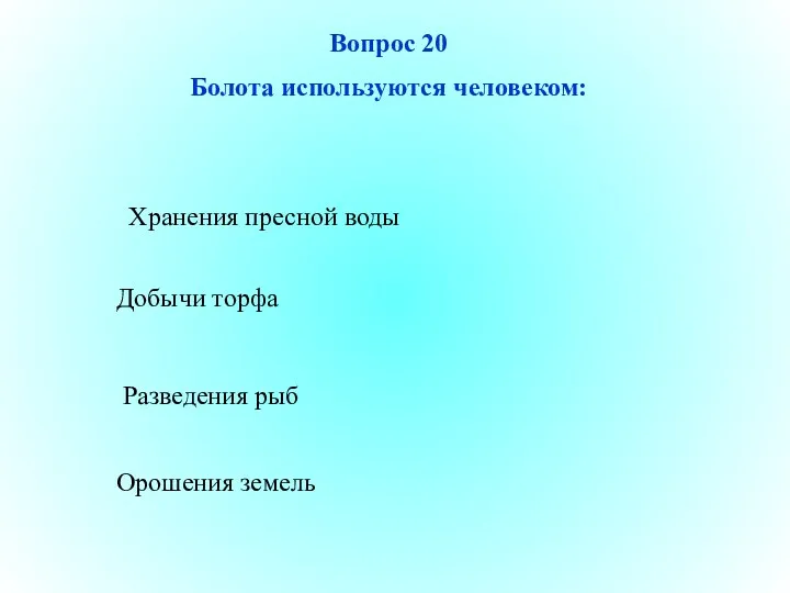 Вопрос 20 Болота используются человеком: Хранения пресной воды Добычи торфа Разведения рыб Орошения земель