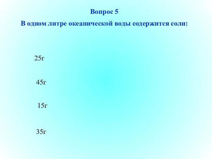 35г 45г 15г 25г Вопрос 5 В одном литре океанической воды содержится соли: