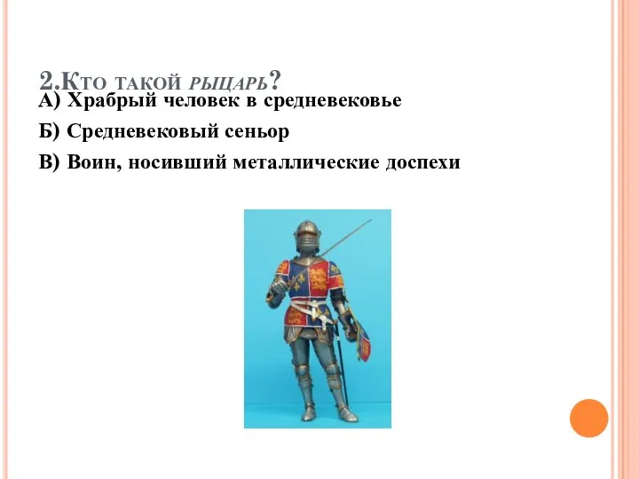 2.Кто такой рыцарь? А) Храбрый человек в средневековье Б) Средневековый сеньор В) Воин, носивший металлические доспехи