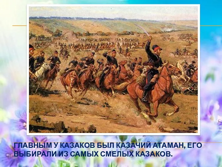 Главным у казаков был казачий атаман, его выбирали из самых смелых казаков.