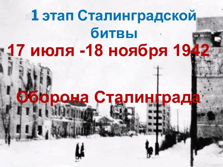 1 этап Сталинградской битвы 17 июля -18 ноября 1942 Оборона Сталинграда