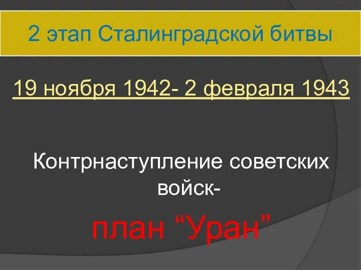 2 этап Сталинградской битвы 19 ноября 1942- 2 февраля 1943 Контрнаступление советских войск- план “Уран”