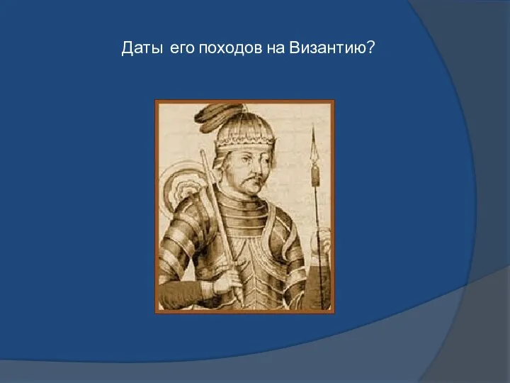 Даты его походов на Византию?